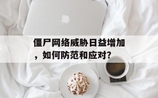 僵尸网络威胁日益增加，如何防范和应对？