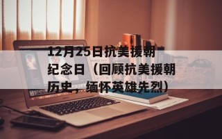 12月25日抗美援朝纪念日（回顾抗美援朝历史，缅怀英雄先烈）
