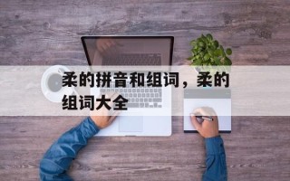 柔的拼音和组词，柔的组词大全