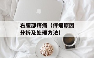 右腹部疼痛（疼痛原因分析及处理方法）