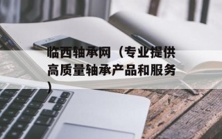 临西轴承网（专业提供高质量轴承产品和服务）