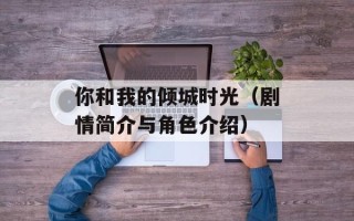 你和我的倾城时光（剧情简介与角色介绍）