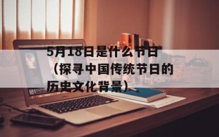 5月18日是什么节日（探寻中国传统节日的历史文化背景）