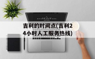 吉利的时间点(吉利24小时人工服务热线)