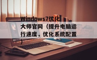 Windows7优化大师官网（提升电脑运行速度，优化系统配置）