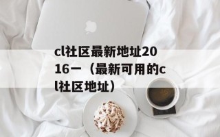 cl社区最新地址2016一（最新可用的cl社区地址）