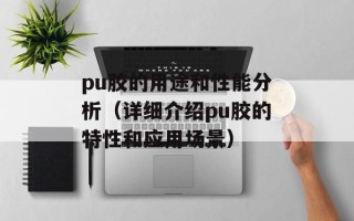 pu胶的用途和性能分析（详细介绍pu胶的特性和应用场景）