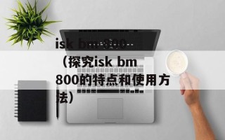 isk bm 800（探究isk bm 800的特点和使用方法）