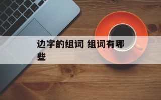 边字的组词 组词有哪些