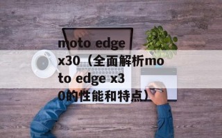 moto edge x30（全面解析moto edge x30的性能和特点）