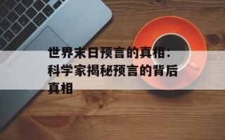 世界末日预言的真相：科学家揭秘预言的背后真相