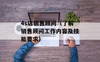 4s店销售顾问（了解销售顾问工作内容及技能要求）