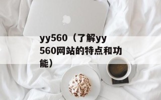 yy560（了解yy560网站的特点和功能）