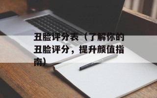 丑脸评分表（了解你的丑脸评分，提升颜值指南）