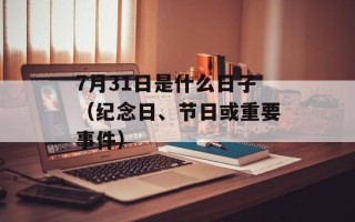 7月31日是什么日子（纪念日、节日或重要事件）