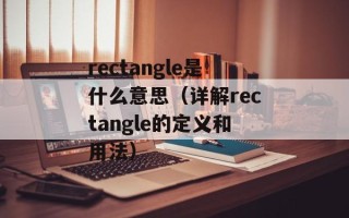 rectangle是什么意思（详解rectangle的定义和用法）