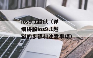 ios9.1越狱（详细讲解ios9.1越狱的步骤和注意事项）