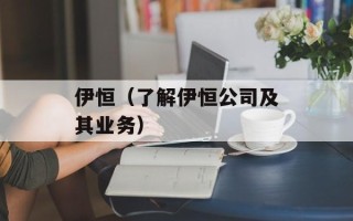 伊恒（了解伊恒公司及其业务）