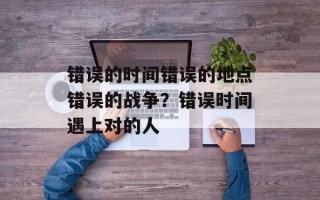 错误的时间错误的地点错误的战争？错误时间遇上对的人
