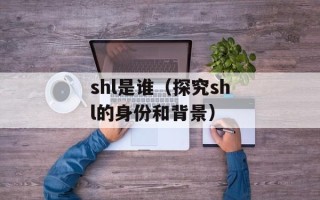 shl是谁（探究shl的身份和背景）