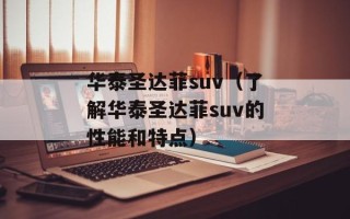 华泰圣达菲suv（了解华泰圣达菲suv的性能和特点）