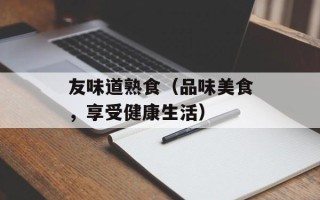 友味道熟食（品味美食，享受健康生活）