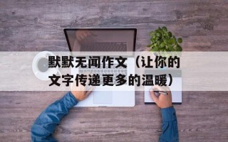 默默无闻作文（让你的文字传递更多的温暖）