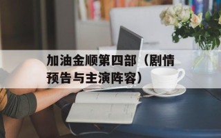 加油金顺第四部（剧情预告与主演阵容）