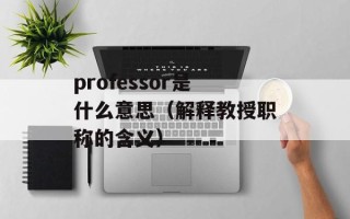 professor是什么意思（解释教授职称的含义）
