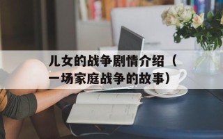 儿女的战争剧情介绍（一场家庭战争的故事）