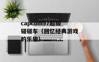 capcom97超级碰碰车（回忆经典游戏的乐趣）