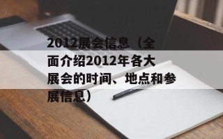2012展会信息（全面介绍2012年各大展会的时间、地点和参展信息）