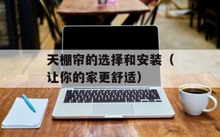 天棚帘的选择和安装（让你的家更舒适）