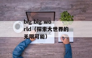 big big world（探索大世界的无限可能）