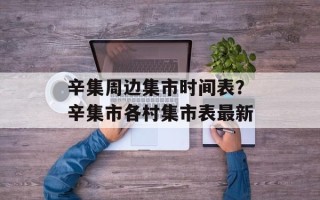 辛集周边集市时间表？辛集市各村集市表最新