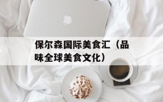 保尔森国际美食汇（品味全球美食文化）