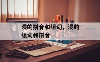 浸的拼音和组词，浸的组词和拼音