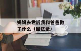 妈妈去世后我和爸爸做了什么（回忆录）