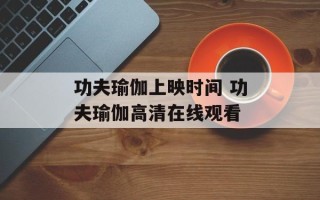 功夫瑜伽上映时间 功夫瑜伽高清在线观看