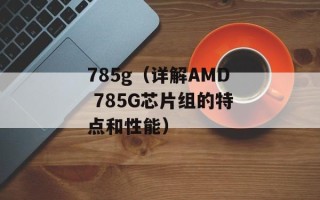 785g（详解AMD 785G芯片组的特点和性能）