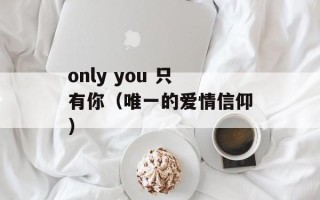 only you 只有你（唯一的爱情信仰）