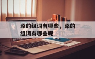 添的组词有哪些，添的组词有哪些呢