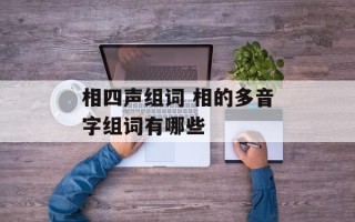 相四声组词 相的多音字组词有哪些