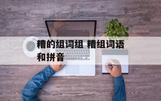 糟的组词组 糟组词语和拼音