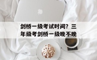 剑桥一级考试时间？三年级考剑桥一级晚不晚