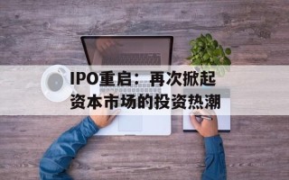 IPO重启：再次掀起资本市场的投资热潮