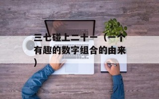 三七碰上二十一（一个有趣的数字组合的由来）