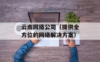 云南网络公司（提供全方位的网络解决方案）