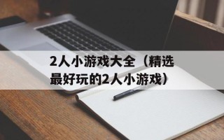 2人小游戏大全（精选最好玩的2人小游戏）