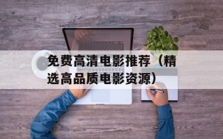 免费高清电影推荐（精选高品质电影资源）